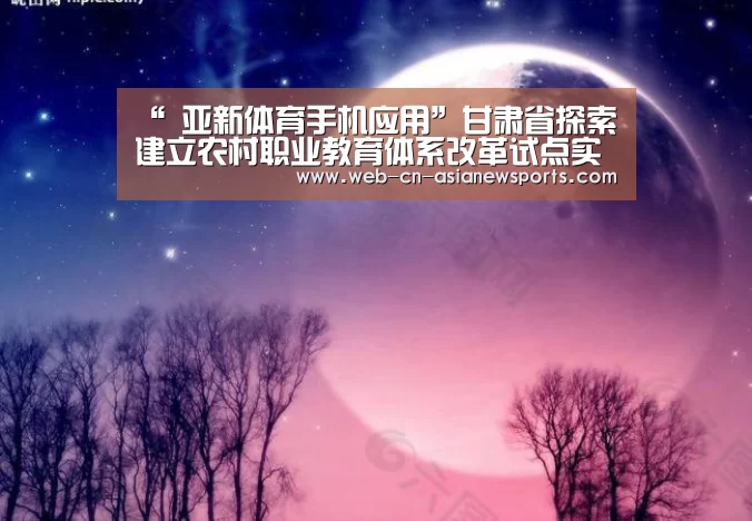 “ 亚新体育手机应用”甘肃省探索建立农村职业教育体系改革试点实施方案(图1) 亚新体育App下载