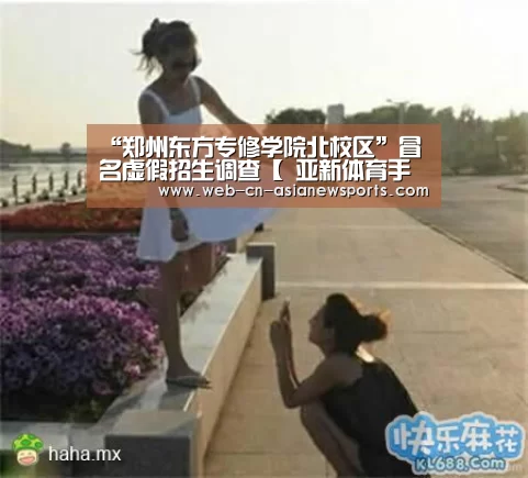 “郑州东方专修学院北校区”冒名虚假招生调查【 亚新体育手机应用】(图2) 亚新体育手机应用
