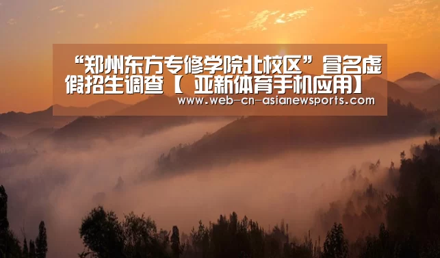 “郑州东方专修学院北校区”冒名虚假招生调查【 亚新体育手机应用】(图3) 亚新体育App下载