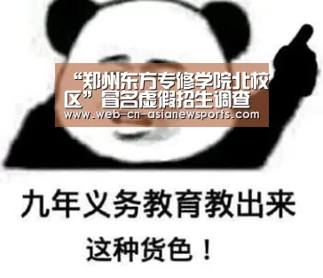 “郑州东方专修学院北校区”冒名虚假招生调查【 亚新体育手机应用】(图4) 亚新体育App下载