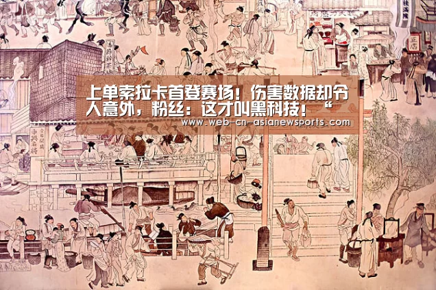 上单索拉卡首登赛场!伤害数据却令人意外,粉丝:这才叫黑科技!“ 亚新体育手机应用”(图2) 亚新体育App下载
