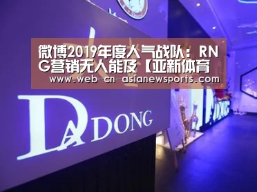 微博2019年度人气战队:RNG营销无人能及【亚新体育App下载】(图1) 亚新体育手机应用