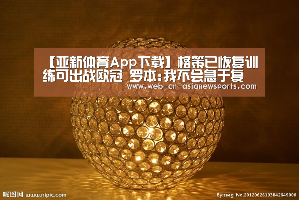 【亚新体育App下载】格策已恢复训练可出战欧冠 罗本:我不会急于复出(图2) 亚新体育App下载