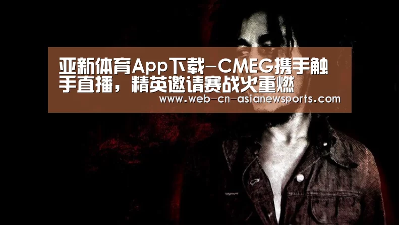 亚新体育App下载-CMEG携手触手直播,精英邀请赛战火重燃(图2) 亚新体育手机应用