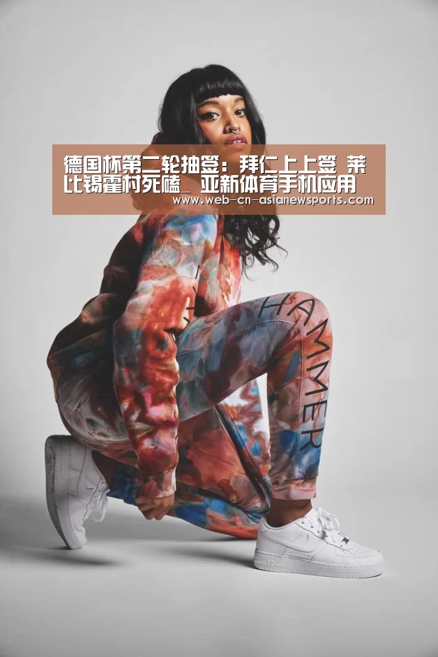 德国杯第二轮抽签:拜仁上上签 莱比锡霍村死磕_ 亚新体育手机应用(图2) 亚新体育App下载